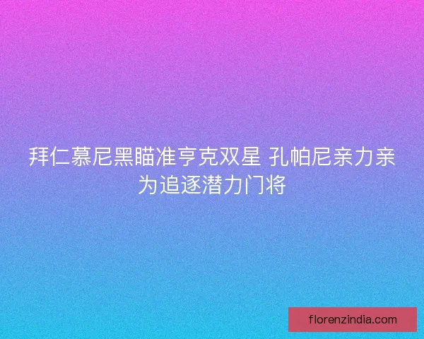拜仁慕尼黑瞄准亨克双星 孔帕尼亲力亲为追逐潜力门将